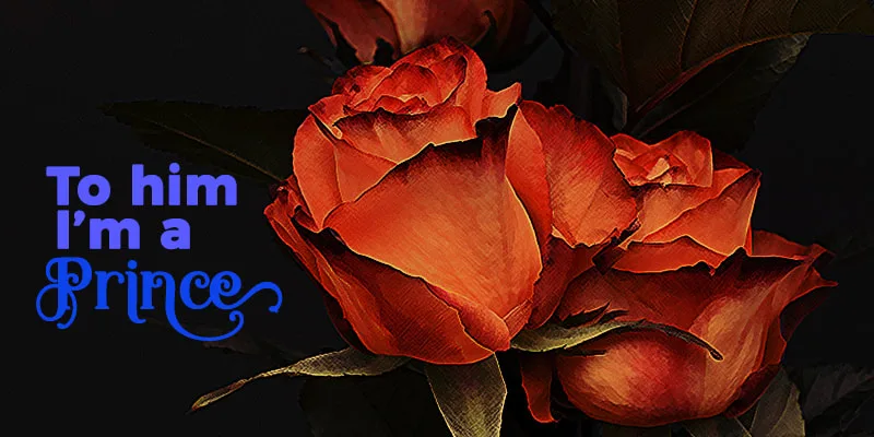 Orange Roses on a dark and indistinct background. The text in blue reads: To him I'm a Prince