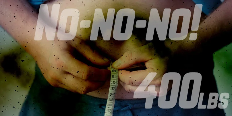 The words no-no-no! 400 lbs. over an image of a man measuring his waist.